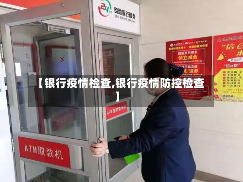 【银行疫情检查,银行疫情防控检查】