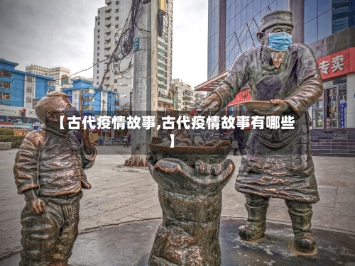 【古代疫情故事,古代疫情故事有哪些】