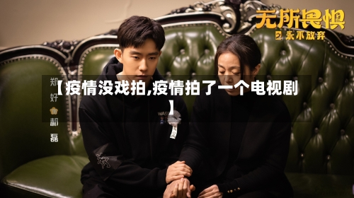 【疫情没戏拍,疫情拍了一个电视剧】-第3张图片