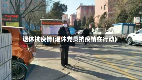 退休抗疫情(退休党员抗疫情在行动)