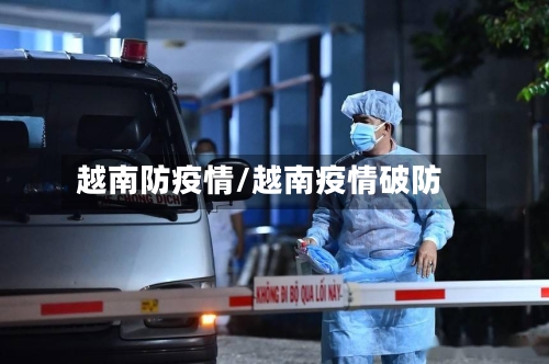 越南防疫情/越南疫情破防
