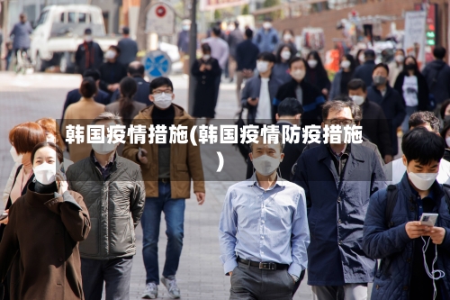 韩国疫情措施(韩国疫情防疫措施)