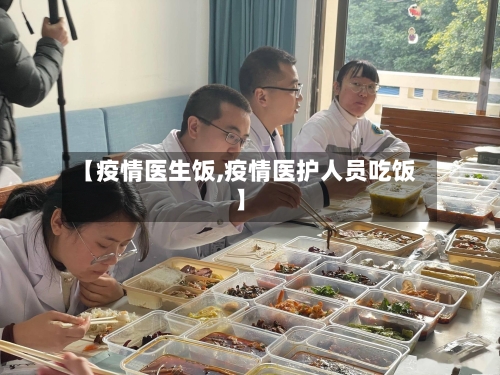 【疫情医生饭,疫情医护人员吃饭】
