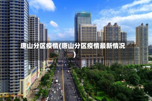 唐山分区疫情(唐山分区疫情最新情况)