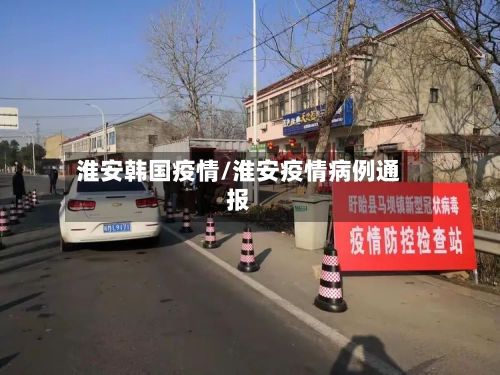 淮安韩国疫情/淮安疫情病例通报