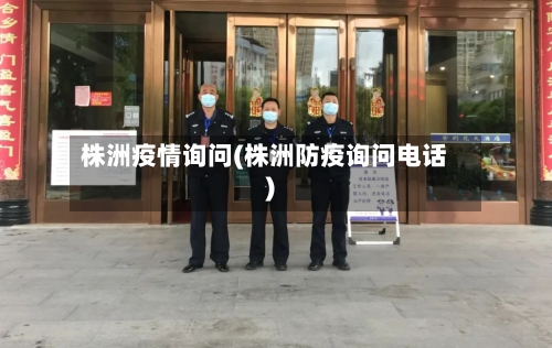 株洲疫情询问(株洲防疫询问电话)