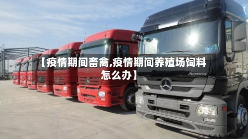 【疫情期间畜禽,疫情期间养殖场饲料怎么办】-第2张图片