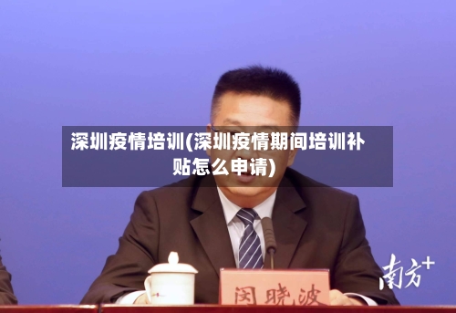 深圳疫情培训(深圳疫情期间培训补贴怎么申请)