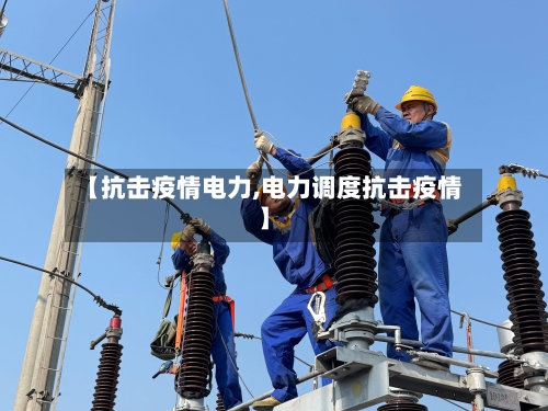【抗击疫情电力,电力调度抗击疫情】