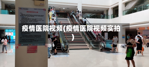 疫情医院视频(疫情医院视频实拍)