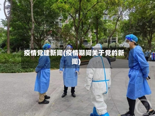 疫情党建新闻(疫情期间关于党的新闻)