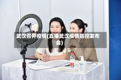 武汉召开疫情(直播武汉疫情防控发布会)