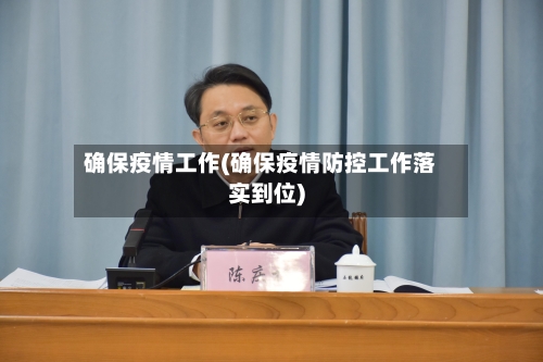 确保疫情工作(确保疫情防控工作落实到位)