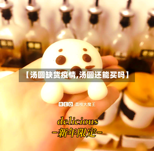 【汤圆缺货疫情,汤圆还能买吗】