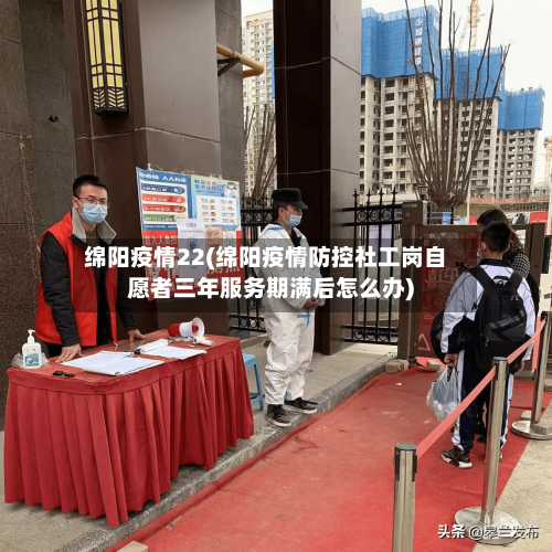 绵阳疫情22(绵阳疫情防控社工岗自愿者三年服务期满后怎么办)-第3张图片