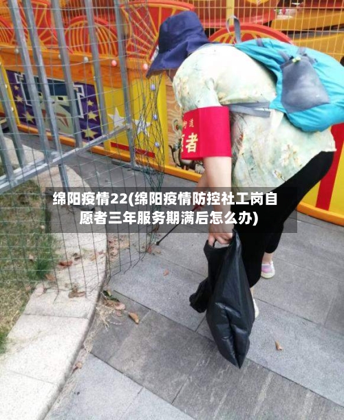 绵阳疫情22(绵阳疫情防控社工岗自愿者三年服务期满后怎么办)