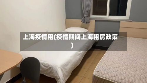上海疫情租(疫情期间上海租房政策)