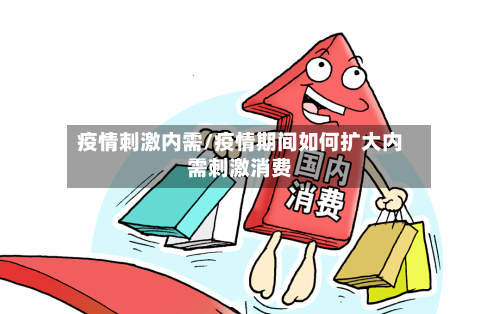 疫情刺激内需/疫情期间如何扩大内需刺激消费