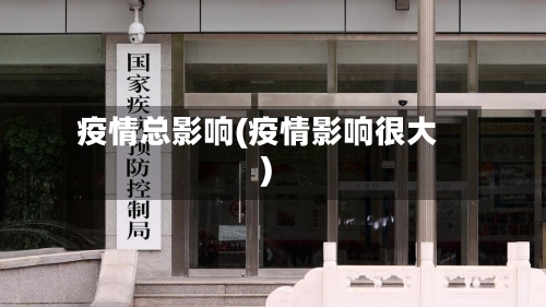 疫情总影响(疫情影响很大)