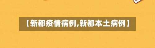 【新都疫情病例,新都本土病例】