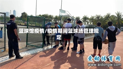 篮球馆疫情/疫情期间篮球场管理规定