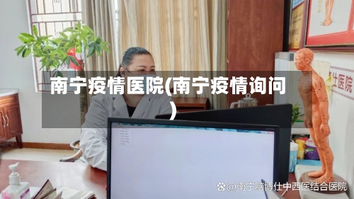 南宁疫情医院(南宁疫情询问)
