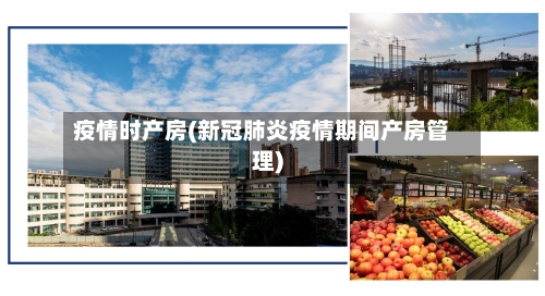 疫情时产房(新冠肺炎疫情期间产房管理)