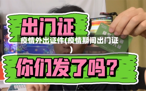 疫情外出证件(疫情期间出门证)-第2张图片