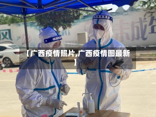 【广西疫情照片,广西疫情图最新】-第1张图片