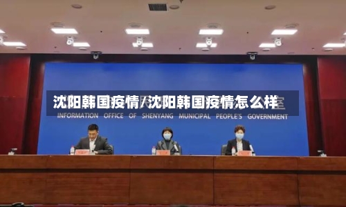 沈阳韩国疫情/沈阳韩国疫情怎么样