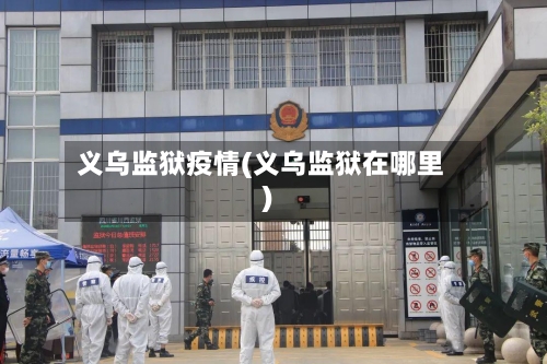 义乌监狱疫情(义乌监狱在哪里)