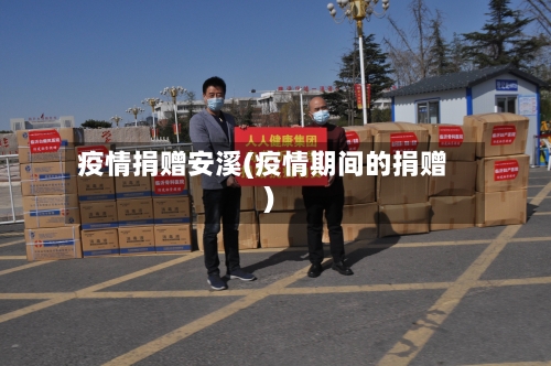 疫情捐赠安溪(疫情期间的捐赠)-第1张图片