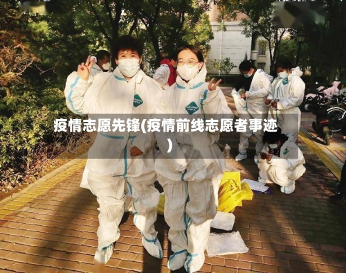 疫情志愿先锋(疫情前线志愿者事迹)-第1张图片