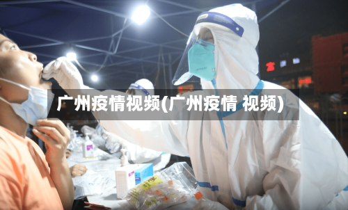 广州疫情视频(广州疫情 视频)