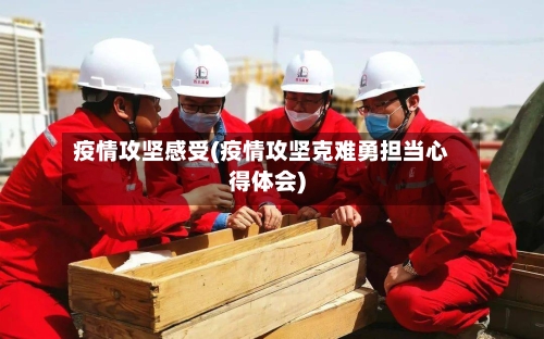 疫情攻坚感受(疫情攻坚克难勇担当心得体会)