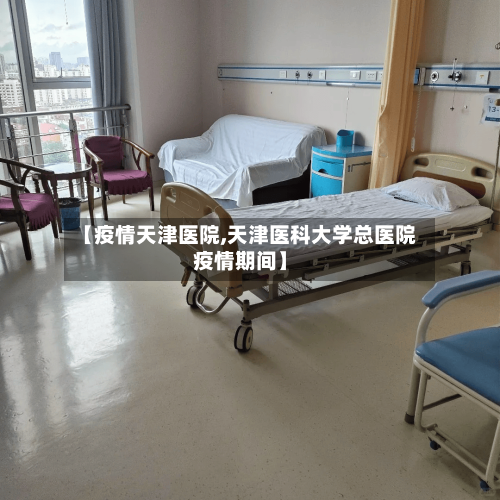 【疫情天津医院,天津医科大学总医院疫情期间】-第1张图片