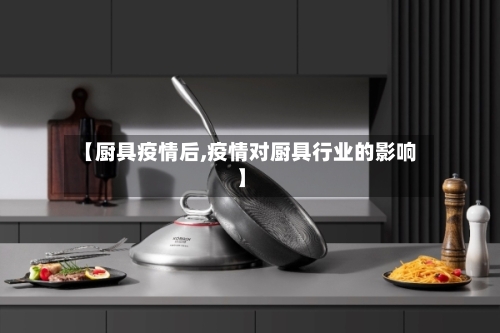 【厨具疫情后,疫情对厨具行业的影响】-第3张图片