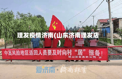 理发疫情济南(山东济南理发店)-第2张图片