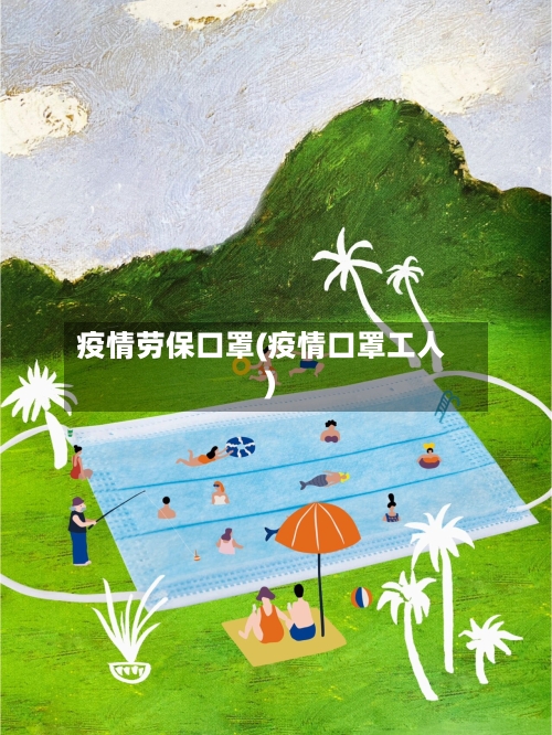 疫情劳保口罩(疫情口罩工人)