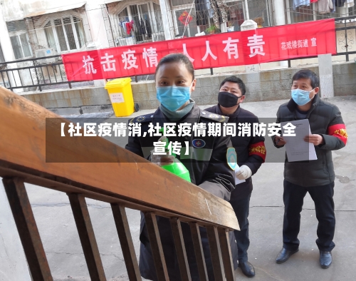 【社区疫情消,社区疫情期间消防安全宣传】-第2张图片