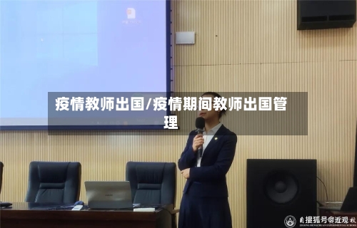 疫情教师出国/疫情期间教师出国管理-第3张图片