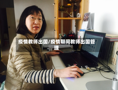 疫情教师出国/疫情期间教师出国管理-第2张图片