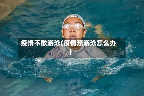 疫情不敢游泳(疫情想游泳怎么办)-第3张图片