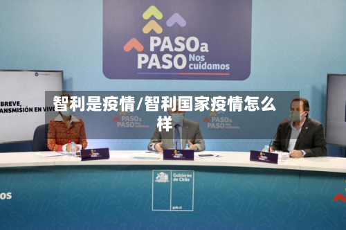 智利是疫情/智利国家疫情怎么样