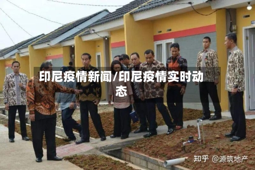 印尼疫情新闻/印尼疫情实时动态-第1张图片