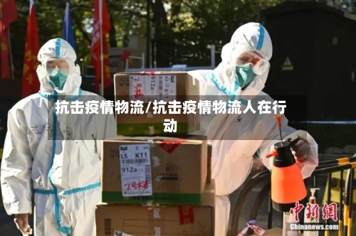 抗击疫情物流/抗击疫情物流人在行动-第2张图片