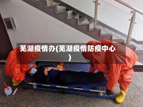 芜湖疫情办(芜湖疫情防疫中心)