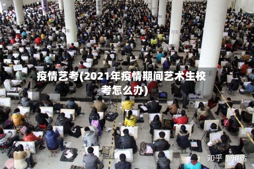 疫情艺考(2021年疫情期间艺术生校考怎么办)