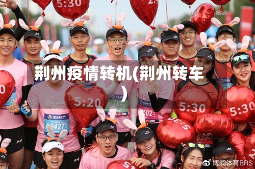 荆州疫情转机(荆州转车)