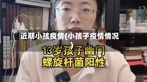 近期小孩疫情(小孩子疫情情况)